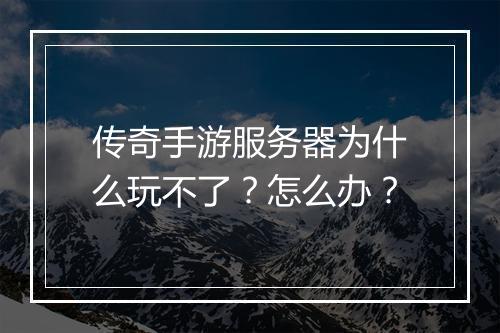 传奇手游服务器为什么玩不了？怎么办？