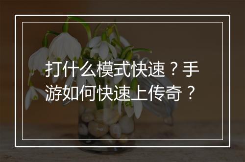 打什么模式快速？手游如何快速上传奇？