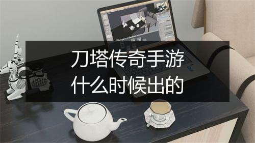 刀塔传奇手游什么时候出的