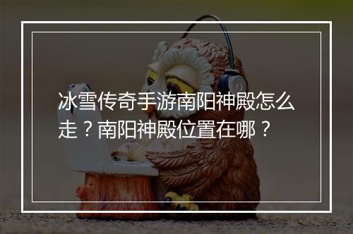 冰雪传奇手游南阳神殿怎么走？南阳神殿位置在哪？