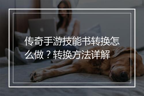 传奇手游技能书转换怎么做？转换方法详解