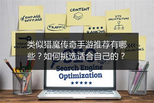 类似猎魔传奇手游推荐有哪些？如何挑选适合自己的？