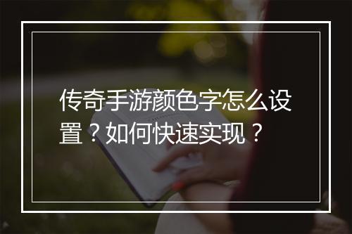 传奇手游颜色字怎么设置？如何快速实现？