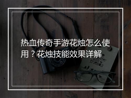 热血传奇手游花烛怎么使用？花烛技能效果详解