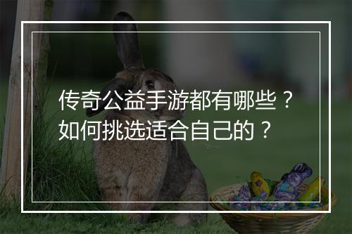 传奇公益手游都有哪些？如何挑选适合自己的？