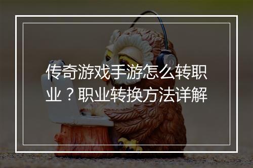 传奇游戏手游怎么转职业？职业转换方法详解