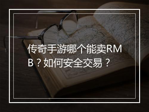 传奇手游哪个能卖RMB？如何安全交易？