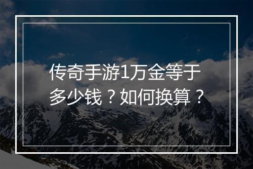 传奇手游1万金等于多少钱？如何换算？