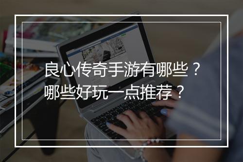 良心传奇手游有哪些？哪些好玩一点推荐？