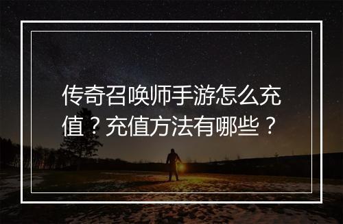 传奇召唤师手游怎么充值？充值方法有哪些？