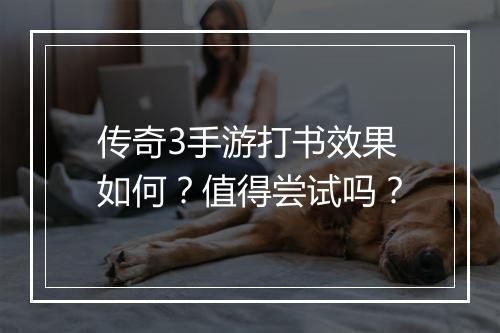 传奇3手游打书效果如何？值得尝试吗？