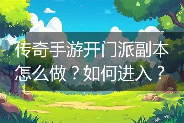 传奇手游开门派副本怎么做？如何进入？