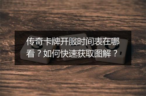 传奇卡牌开服时间表在哪看？如何快速获取图解？
