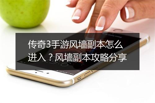 传奇3手游风墙副本怎么进入？风墙副本攻略分享