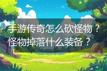 手游传奇怎么砍怪物？怪物掉落什么装备？