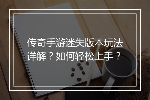传奇手游迷失版本玩法详解？如何轻松上手？