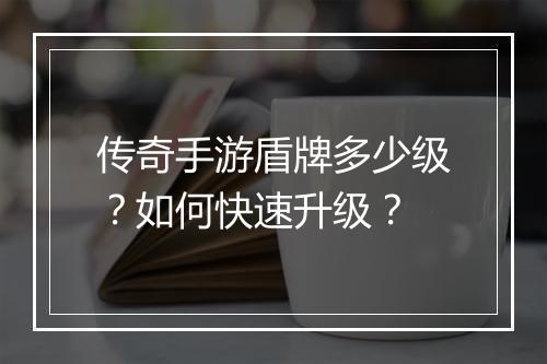 传奇手游盾牌多少级？如何快速升级？
