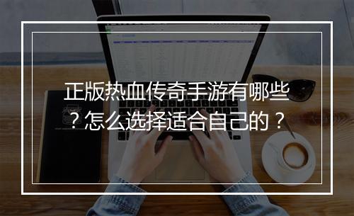 正版热血传奇手游有哪些？怎么选择适合自己的？