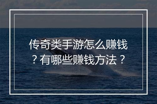 传奇类手游怎么赚钱？有哪些赚钱方法？
