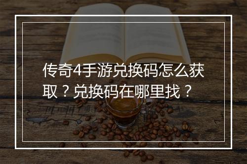 传奇4手游兑换码怎么获取？兑换码在哪里找？