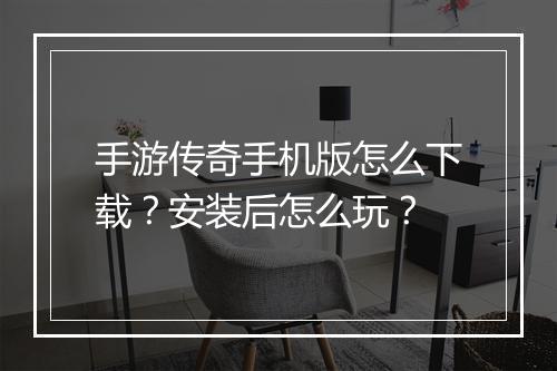 手游传奇手机版怎么下载？安装后怎么玩？