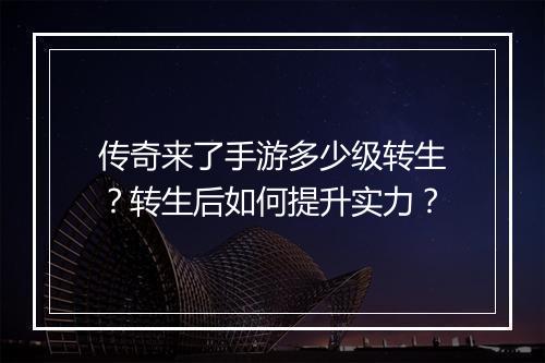 传奇来了手游多少级转生？转生后如何提升实力？