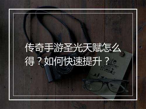 传奇手游圣光天赋怎么得？如何快速提升？