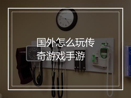 国外怎么玩传奇游戏手游