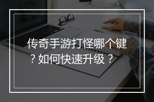 传奇手游打怪哪个键？如何快速升级？