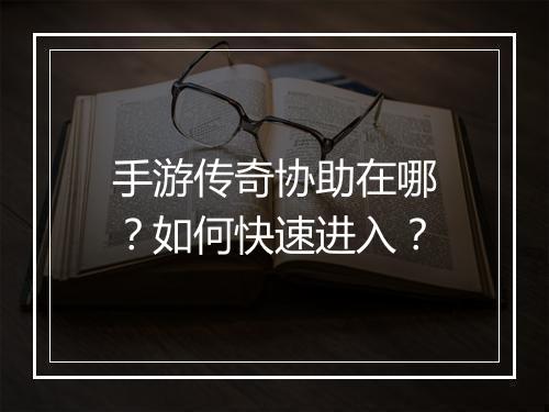 手游传奇协助在哪？如何快速进入？