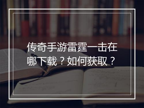 传奇手游雷霆一击在哪下载？如何获取？