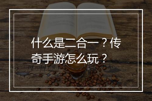 什么是二合一？传奇手游怎么玩？