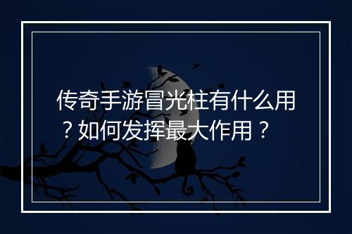 传奇手游冒光柱有什么用？如何发挥最大作用？