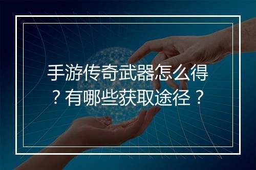 手游传奇武器怎么得？有哪些获取途径？
