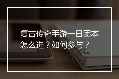 复古传奇手游一日团本怎么进？如何参与？