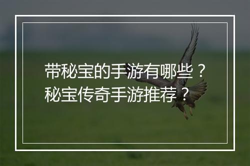 带秘宝的手游有哪些？秘宝传奇手游推荐？