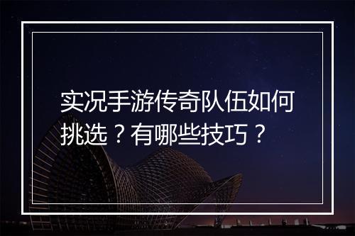 实况手游传奇队伍如何挑选？有哪些技巧？