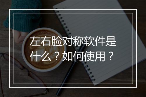 左右脸对称软件是什么？如何使用？