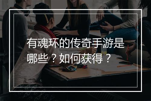 有魂环的传奇手游是哪些？如何获得？