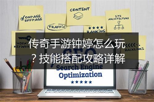传奇手游钟婷怎么玩？技能搭配攻略详解