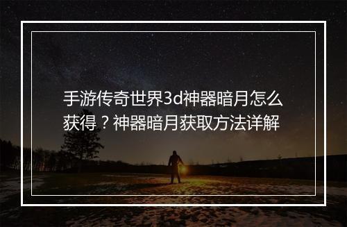 手游传奇世界3d神器暗月怎么获得？神器暗月获取方法详解