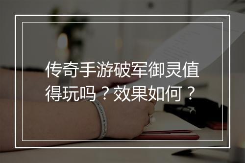 传奇手游破军御灵值得玩吗？效果如何？