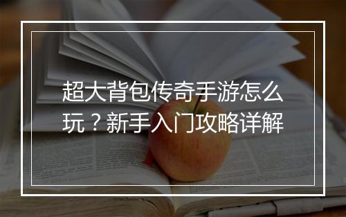 超大背包传奇手游怎么玩？新手入门攻略详解