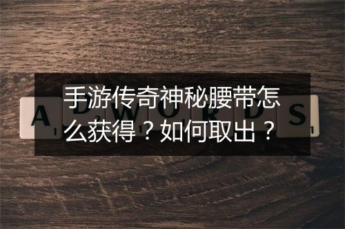 手游传奇神秘腰带怎么获得？如何取出？