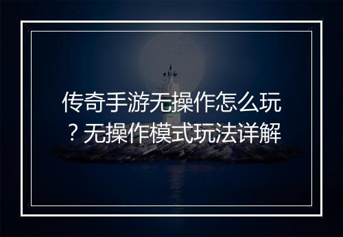 传奇手游无操作怎么玩？无操作模式玩法详解