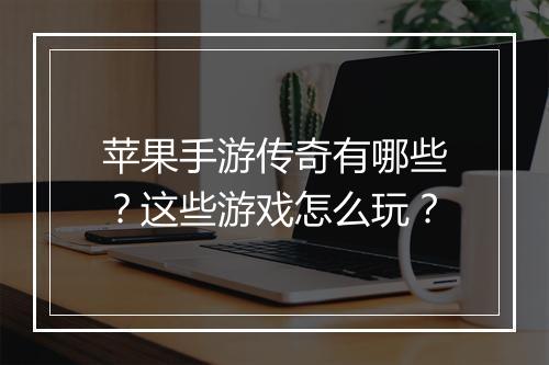 苹果手游传奇有哪些？这些游戏怎么玩？
