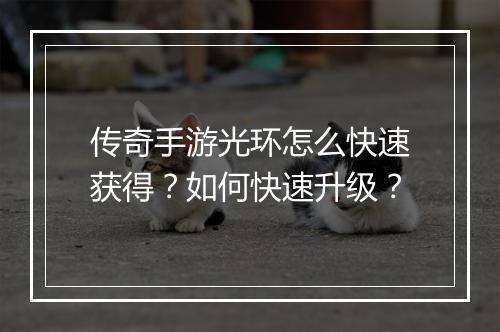 传奇手游光环怎么快速获得？如何快速升级？