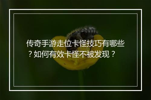 传奇手游走位卡怪技巧有哪些?如何有效卡怪不被发现?