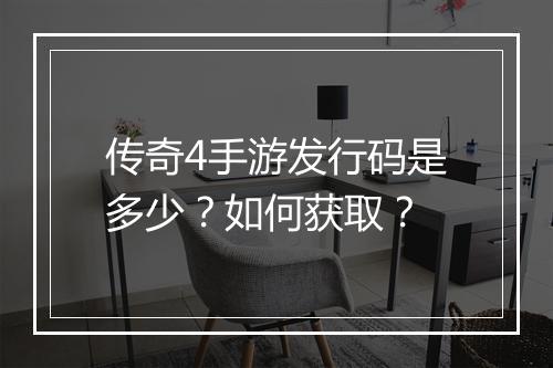 传奇4手游发行码是多少？如何获取？