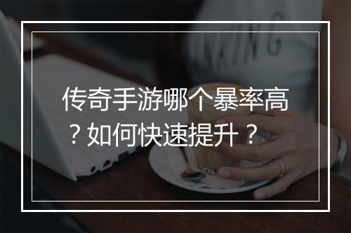 传奇手游哪个暴率高？如何快速提升？
